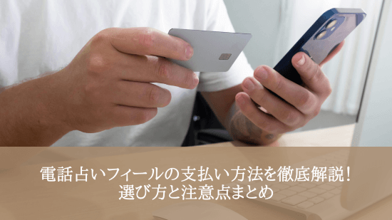 電話占いフィールの支払い方法を徹底解説！選び方と注意点まとめ