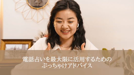 電話占いを最大限に活用するためのぶっちゃけアドバイス