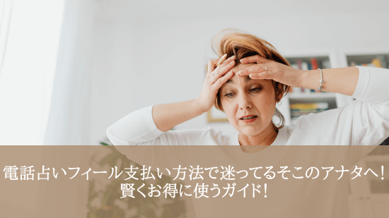 電話占いフィール支払い方法で迷ってるそこのアナタへ！賢くお得に使うガイド！