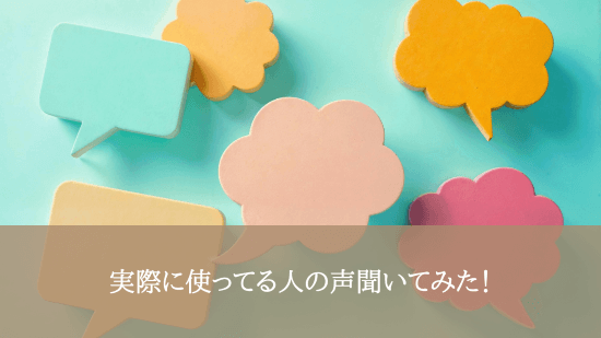 実際に使ってる人の声聞いてみた！